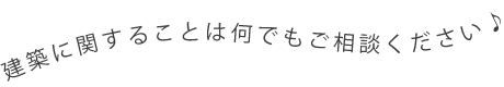 建築に関することは何でもご相談ください♪